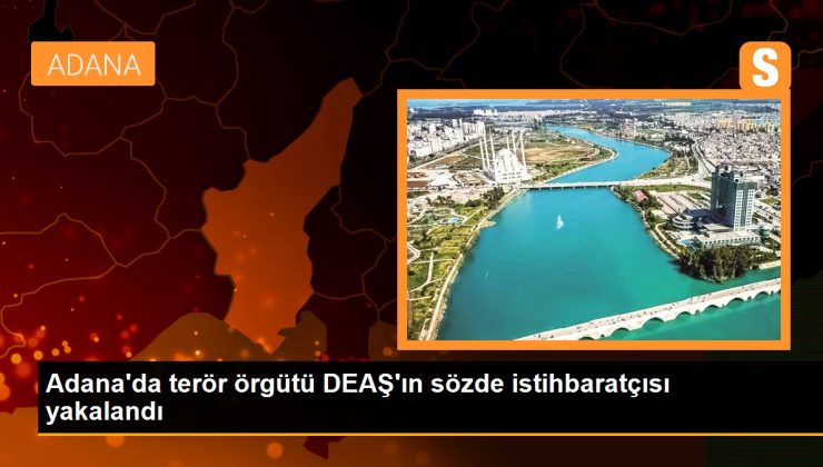 Adana’da terör örgütü DEAŞ’ın kelamda istihbaratçısı yakalandı