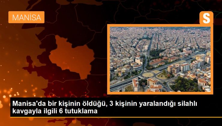 Manisa’da bir kişinin öldüğü, 3 kişinin yaralandığı silahlı arbedeyle ilgili 6 tutuklama