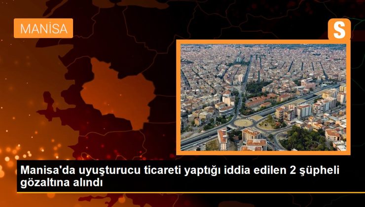 Manisa’da uyuşturucu ticareti yaptığı argüman edilen 2 kuşkulu gözaltına alındı