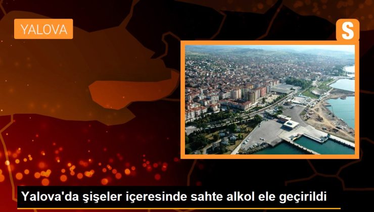 Yalova’da şişeler içeresinde düzmece alkol ele geçirildi