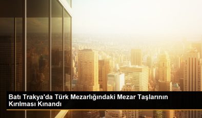 Batı Trakya’da Türk Mezarlığındaki Mezar Taşlarının Kırılması Kınandı